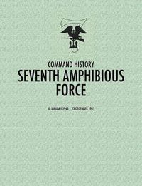 Cover image for Seventh Amphibious Force: Command History, 10 January 1943 - 23 December 1945