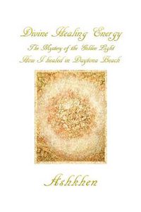 Cover image for Divine Healing Energy: The Mystery of the Golden Light How I Healed in Daytona Beach