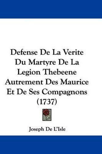 Defense de La Verite Du Martyre de La Legion Thebeene Autrement Des Maurice Et de Ses Compagnons (1737)