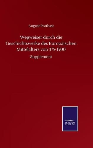 Cover image for Wegweiser durch die Geschichtswerke des Europaischen Mittelalters von 375-1500: Supplement