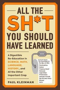 Cover image for All the Sh*t You Should Have Learned: A Digestible Re-Education in Science, Math, Language, History...and All the Other Important Crap