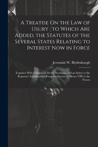 Cover image for A Treatise On the Law of Usury; to Which Are Added, the Statutes of the Several States Relating to Interest Now in Force