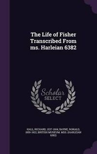 Cover image for The Life of Fisher Transcribed from Ms. Harleian 6382