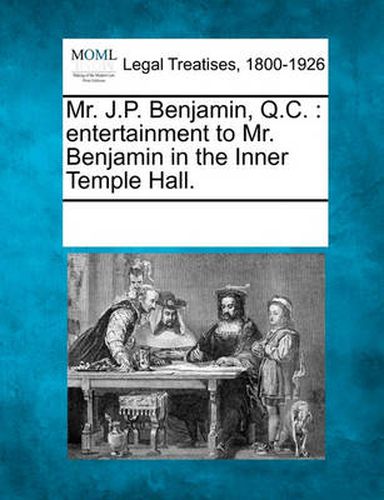 Cover image for Mr. J.P. Benjamin, Q.C.: Entertainment to Mr. Benjamin in the Inner Temple Hall.