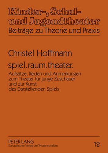 Cover image for Spiel.Raum.Theater.: Aufsaetze, Reden Und Anmerkungen Zum Theater Fuer Junge Zuschauer Und Zur Kunst Des Darstellenden Spiels