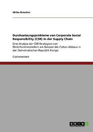Cover image for Durchsetzungsprobleme von Corporate Social Responsibility (CSR) in der Supply Chain: Eine Analyse der CSR-Strategien von Mobilfunkherstellern am Beispiel des Coltan-Abbaus in der Demokratischen Republik Kongo