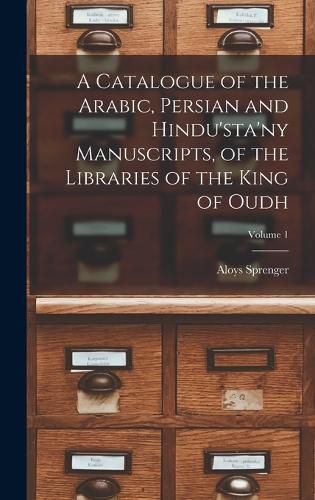 A Catalogue of the Arabic, Persian and Hindu'sta'ny Manuscripts, of the Libraries of the King of Oudh; Volume 1