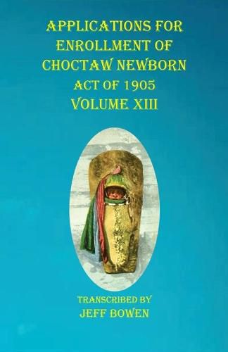 Cover image for Applications For Enrollment of Choctaw Newborn Act of 1905 Volume XIII