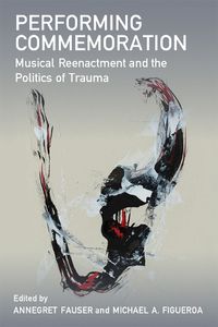 Cover image for Performing Commemoration: Musical Reenactment and the Politics of Trauma