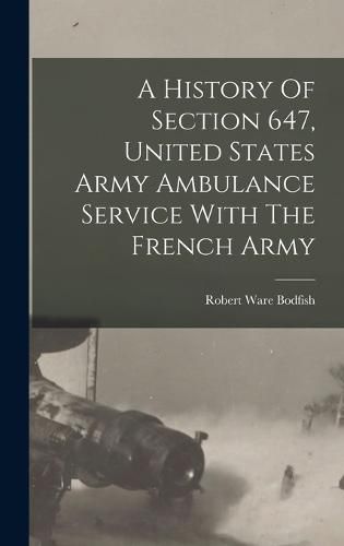 Cover image for A History Of Section 647, United States Army Ambulance Service With The French Army