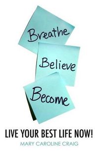 Cover image for Breathe Believe Become: Live YOUR Best Life Now!