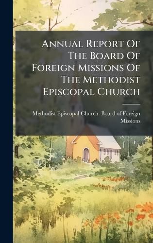 Cover image for Annual Report Of The Board Of Foreign Missions Of The Methodist Episcopal Church
