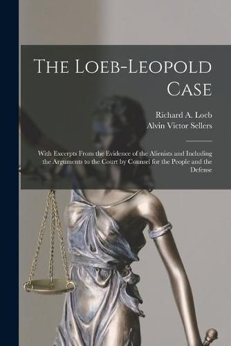 Cover image for The Loeb-Leopold Case: With Excerpts From the Evidence of the Alienists and Including the Arguments to the Court by Counsel for the People and the Defense