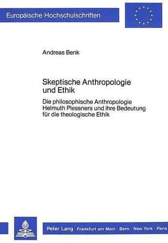 Skeptische Anthropologie Und Ethik: Die Philosophische Anthropologie Helmuth Plessners Und Ihre Bedeutung Fuer Die Theologische Ethik