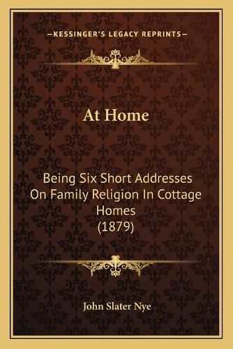 Cover image for At Home: Being Six Short Addresses on Family Religion in Cottage Homes (1879)