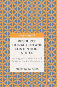 Cover image for Resource Extraction and Contentious States: Mining and the Politics of Scale in the Pacific Islands