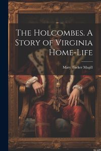 Cover image for The Holcombes. A Story of Virginia Home-life