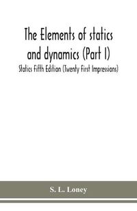 Cover image for The elements of statics and dynamics (Part I) Statics Fifth Edition (Twenty First Impressions)