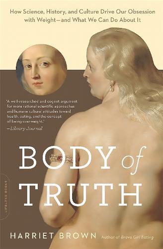 Cover image for Body of Truth: How Science, History, and Culture Drive Our Obsession with Weight--and What We Can Do about It