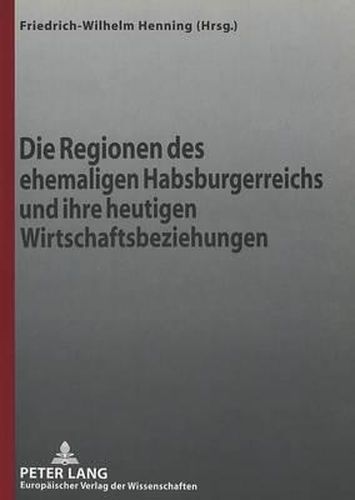 Cover image for Die Regionen Des Ehemaligen Habsburgerreichs Und Ihre Heutigen Wirtschaftsbeziehungen: 19. Wissenschaftliches Symposium Der Gesellschaft Fuer Unternehmensgeschichte E.V.