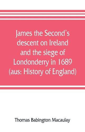 James the Second's descent on Ireland and the siege of Londonderry in 1689 (aus: History of England)