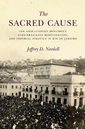 Cover image for The Sacred Cause: The Abolitionist Movement, Afro-Brazilian Mobilization, and Imperial Politics in Rio de Janeiro