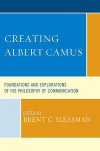 Cover image for Creating Albert Camus: Foundations and Explorations of His Philosophy of Communication