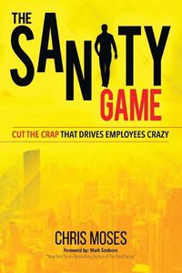 Cover image for The Sanity Game: Cut The Crap That Drives Employees Crazy