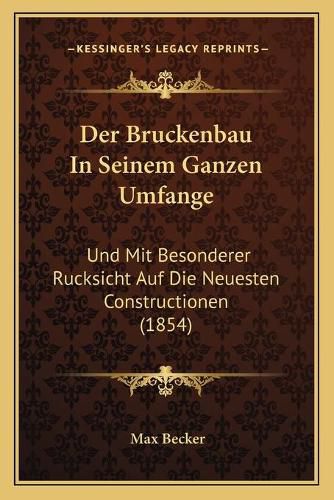 Cover image for Der Bruckenbau in Seinem Ganzen Umfange: Und Mit Besonderer Rucksicht Auf Die Neuesten Constructionen (1854)