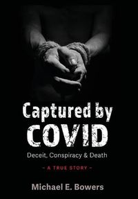 Cover image for Captured by COVID: Deceit, Conspiracy & Death-A True Story