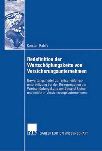 Redefinition Der Wertschoepfungskette Von Versicherungsunternehmen: Bewertungsmodell Zur Entscheidungsunterstutzung Bei Der Disaggregation Der Wertschoepfungskette Am Beispiel Kleiner Und Mittlerer Versicherungsunternehmen