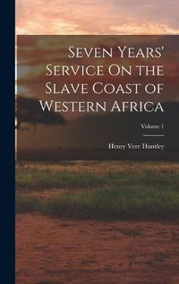 Cover image for Seven Years' Service On the Slave Coast of Western Africa; Volume 1