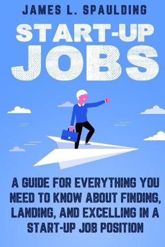 Cover image for Start-up Jobs: A Guide for Everything You Need to Know About Finding, Landing, and Excelling In A Start-up Job Position