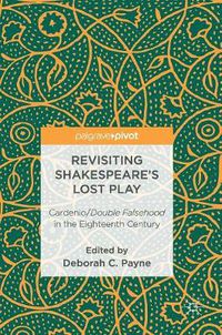 Cover image for Revisiting Shakespeare's Lost Play: Cardenio/Double Falsehood in the Eighteenth Century