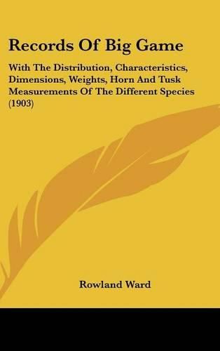 Cover image for Records of Big Game: With the Distribution, Characteristics, Dimensions, Weights, Horn and Tusk Measurements of the Different Species (1903)