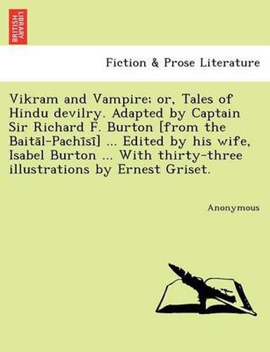 Cover image for Vikram and Vampire; or, Tales of Hindu devilry. Adapted by Captain Sir Richard F. Burton [from the Baita&#772;l-Pachi&#772;si&#772;] ... Edited by his wife, Isabel Burton ... With thirty-three illustrations by Ernest Griset.