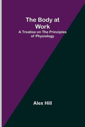 Cover image for The Body at Work: A Treatise on the Principles of Physiology