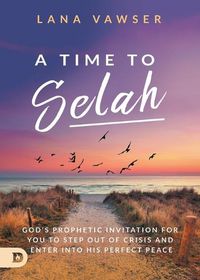 Cover image for A Time to Selah: God's Prophetic Invitation for you to Step Out of Crisis and Enter Into His Perfect Peace