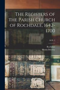 Cover image for The Registers of the Parish Church of Rochdale, 1642-1700; 58 pt. 2