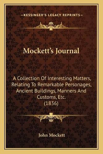 Cover image for Mockett's Journal: A Collection of Interesting Matters, Relating to Remarkable Personages, Ancient Buildings, Manners and Customs, Etc. (1836)