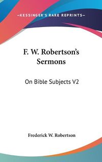 Cover image for F. W. Robertson's Sermons: On Bible Subjects V2