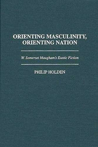 Cover image for Orienting Masculinity, Orienting Nation: W. Somerset Maugham's Exotic Fiction