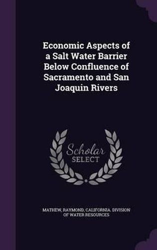 Cover image for Economic Aspects of a Salt Water Barrier Below Confluence of Sacramento and San Joaquin Rivers