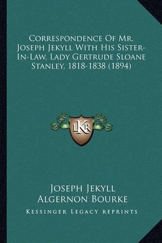 Correspondence of Mr. Joseph Jekyll with His Sister-In-Law, Lady Gertrude Sloane Stanley, 1818-1838 (1894)