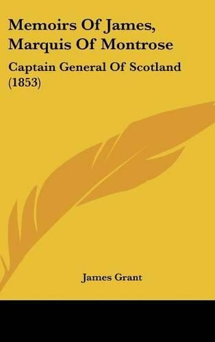 Memoirs of James, Marquis of Montrose: Captain General of Scotland (1853)