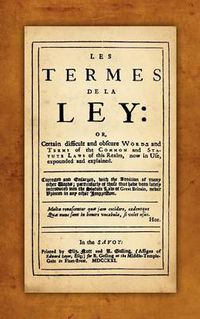 Cover image for Les Termes de la Ley: Or, Certain Difficult and Obscure Words and Terms of the Common and Statute Laws of This Realm, Now in Use, Expounded and Explained. Corrected and Enlarged, with the Addition of Many Other Words...