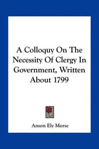 Cover image for A Colloquy on the Necessity of Clergy in Government, Written about 1799