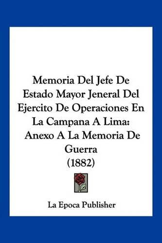 Cover image for Memoria del Jefe de Estado Mayor Jeneral del Ejercito de Operaciones En La Campana a Lima: Anexo a la Memoria de Guerra (1882)