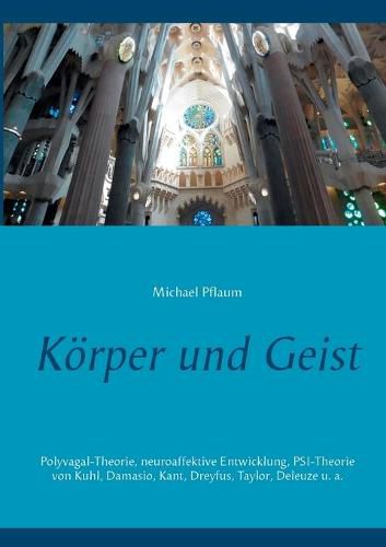Cover image for Koerper und Geist: Polyvagal-Theorie, neuroaffektive Entwicklung, PSI-Theorie von Kuhl, Damasio, Kant, Dreyfus, Taylor, Deleuze u. a.