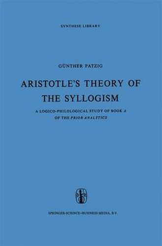 Aristotle's Theory of the Syllogism: A Logico-Philological Study of Book A of the Prior Analytics